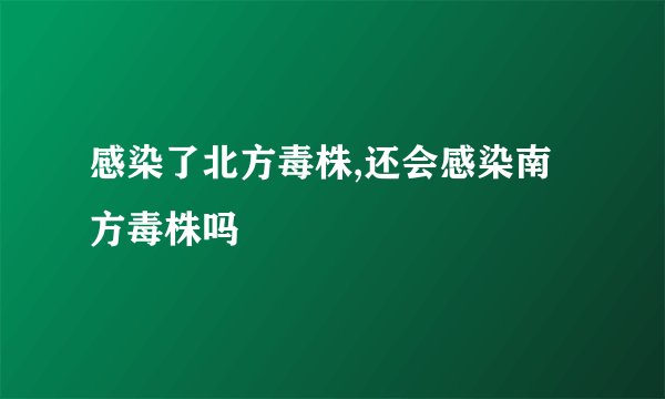感染了北方毒株,还会感染南方毒株吗