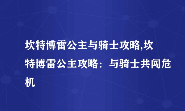 坎特博雷公主与骑士攻略,坎特博雷公主攻略：与骑士共闯危机