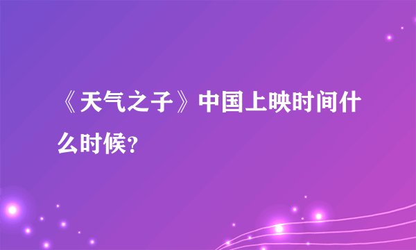 《天气之子》中国上映时间什么时候？