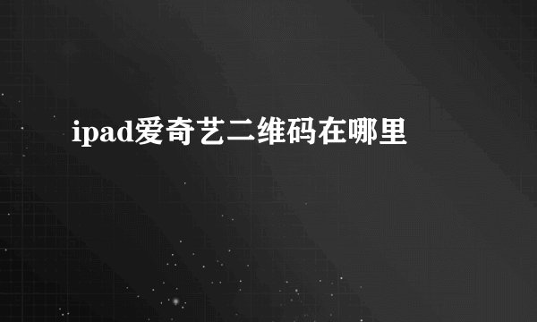 ipad爱奇艺二维码在哪里