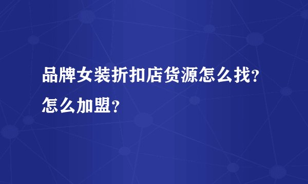 品牌女装折扣店货源怎么找？怎么加盟？