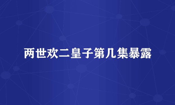 两世欢二皇子第几集暴露