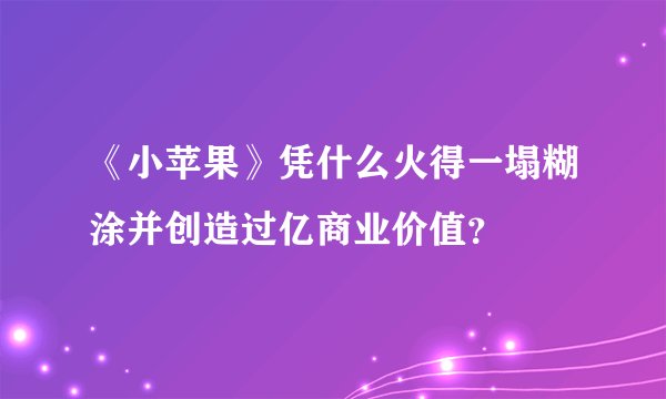《小苹果》凭什么火得一塌糊涂并创造过亿商业价值？