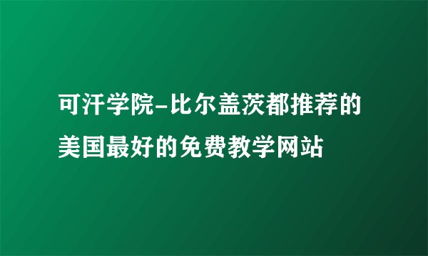 可汗学院-比尔盖茨都推荐的美国最好的免费教学网站