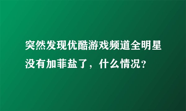 突然发现优酷游戏频道全明星没有加菲盐了，什么情况？