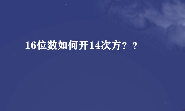 16位数如何开14次方？？