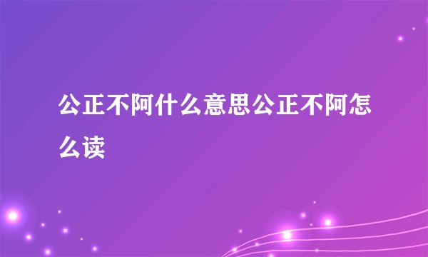 公正不阿什么意思公正不阿怎么读
