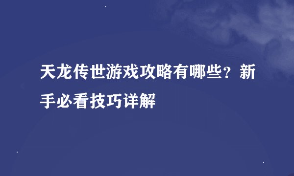 天龙传世游戏攻略有哪些？新手必看技巧详解