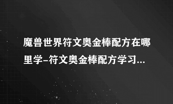 魔兽世界符文奥金棒配方在哪里学-符文奥金棒配方学习在哪里介绍_魔兽世界