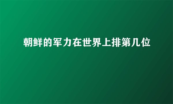 朝鲜的军力在世界上排第几位