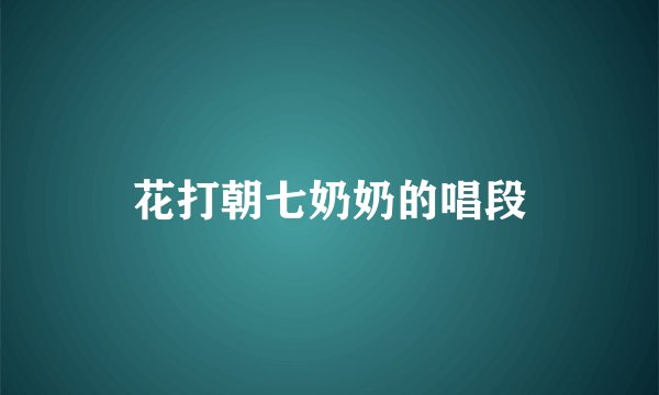 花打朝七奶奶的唱段