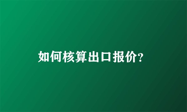 如何核算出口报价？