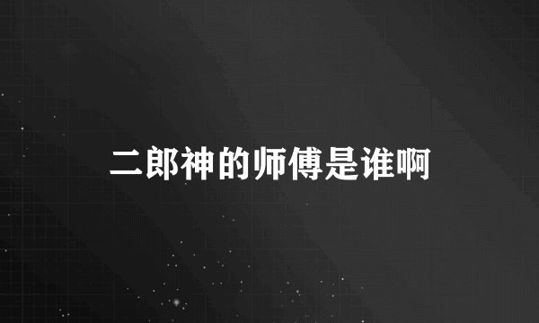 二郎神的师傅是谁啊