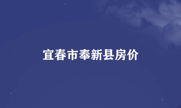 宜春市奉新县房价