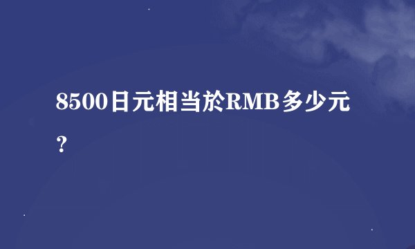 8500日元相当於RMB多少元？