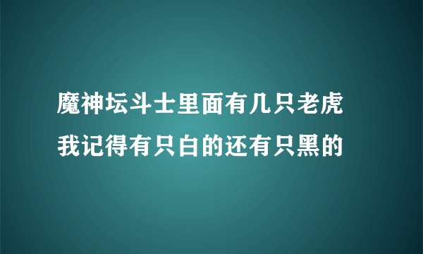 魔神坛斗士里面有几只老虎 我记得有只白的还有只黑的