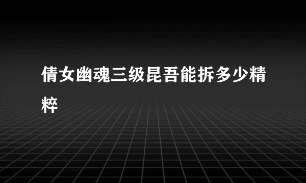 倩女幽魂三级昆吾能拆多少精粹