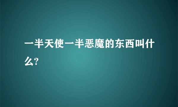一半天使一半恶魔的东西叫什么?