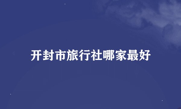 开封市旅行社哪家最好