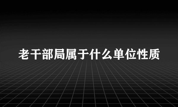 老干部局属于什么单位性质