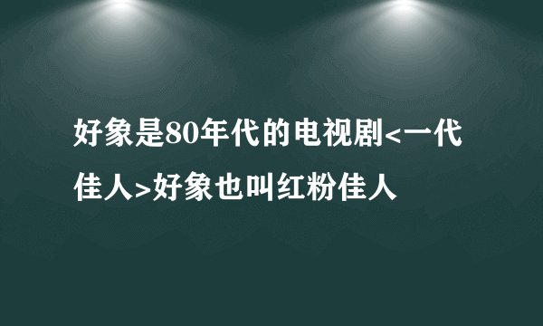 好象是80年代的电视剧<一代佳人>好象也叫红粉佳人