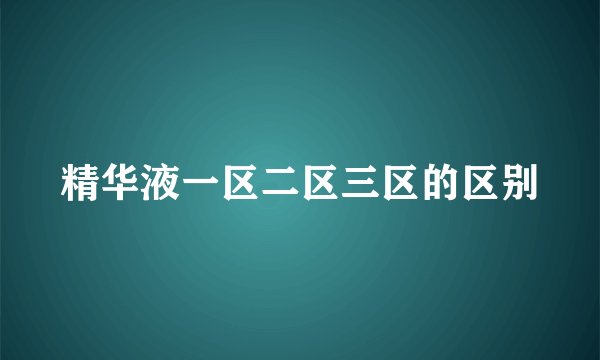 精华液一区二区三区的区别
