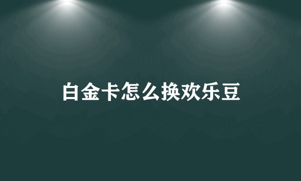 白金卡怎么换欢乐豆