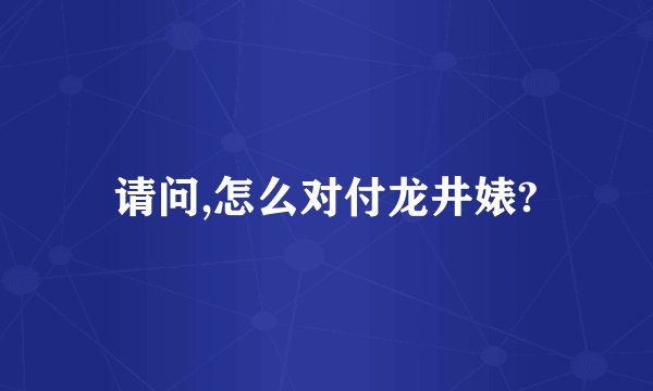 请问,怎么对付龙井婊?