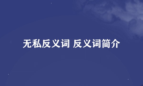 无私反义词 反义词简介