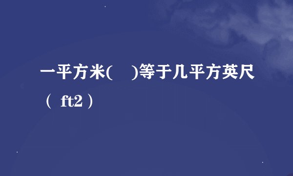 一平方米(㎡)等于几平方英尺（ ft2）