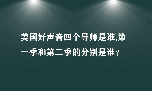 美国好声音四个导师是谁,第一季和第二季的分别是谁？