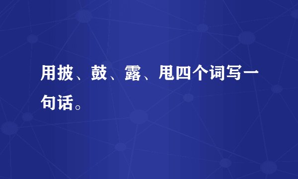 用披、鼓、露、甩四个词写一句话。