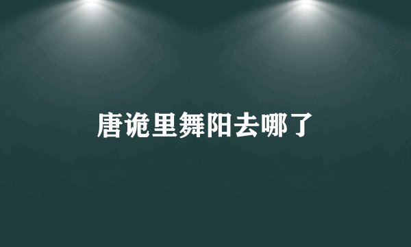 唐诡里舞阳去哪了