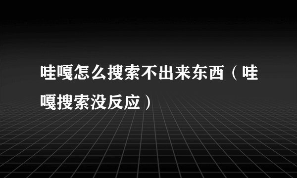 哇嘎怎么搜索不出来东西（哇嘎搜索没反应）