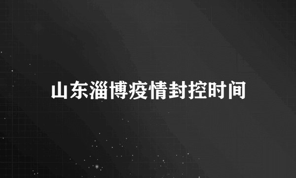山东淄博疫情封控时间