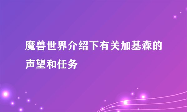 魔兽世界介绍下有关加基森的声望和任务