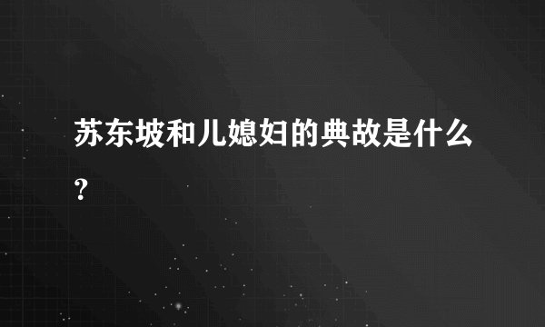 苏东坡和儿媳妇的典故是什么？