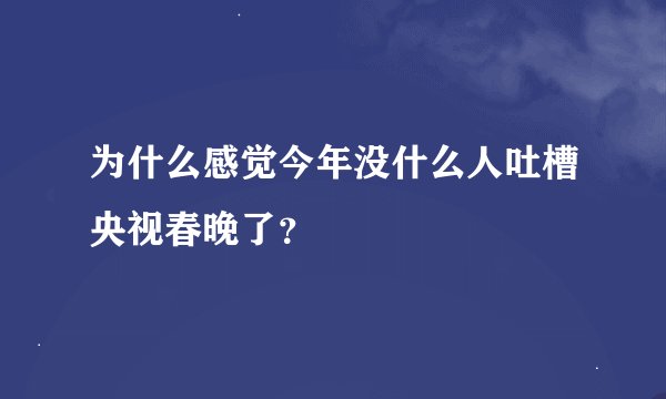 为什么感觉今年没什么人吐槽央视春晚了？