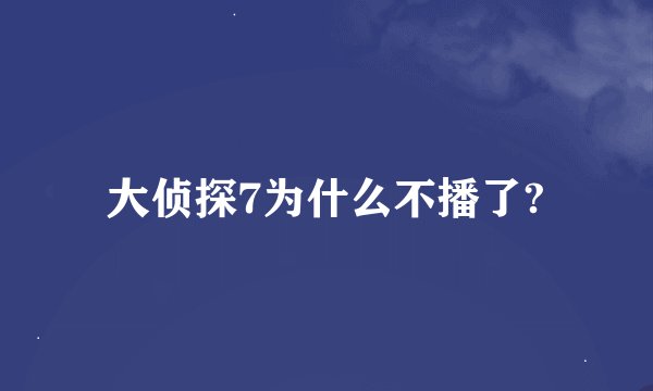 大侦探7为什么不播了?