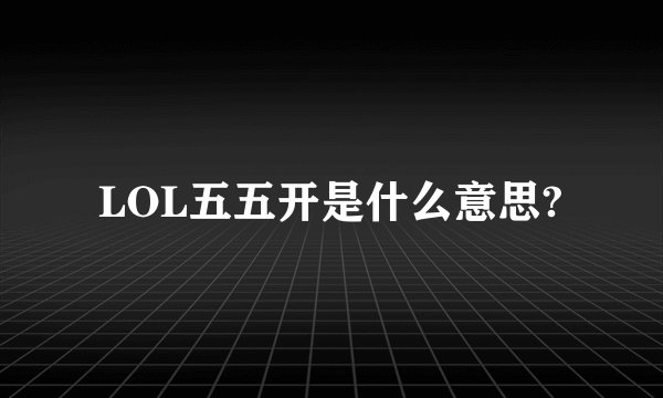 LOL五五开是什么意思?