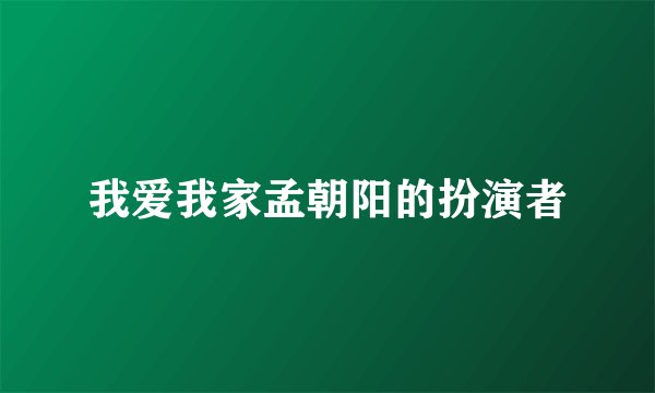 我爱我家孟朝阳的扮演者