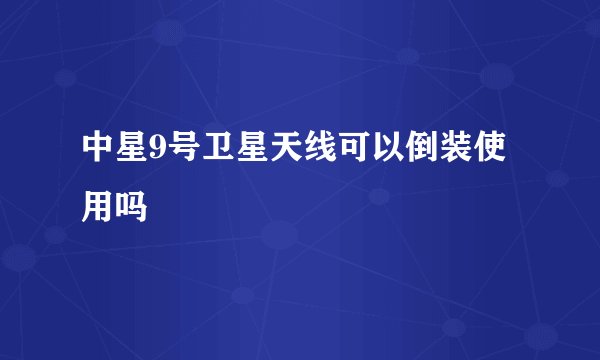 中星9号卫星天线可以倒装使用吗