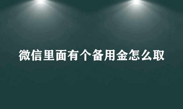 微信里面有个备用金怎么取