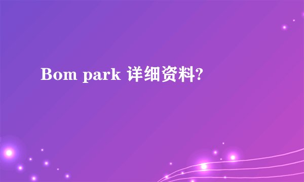 Bom park 详细资料?