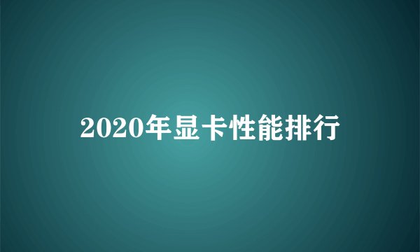 2020年显卡性能排行