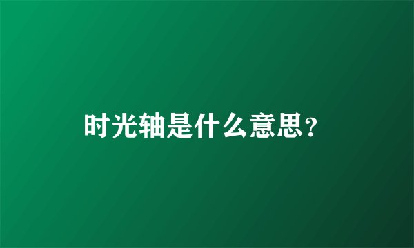 时光轴是什么意思？