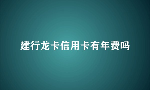 建行龙卡信用卡有年费吗