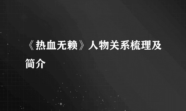 《热血无赖》人物关系梳理及简介
