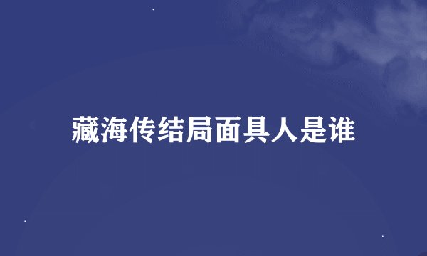 藏海传结局面具人是谁