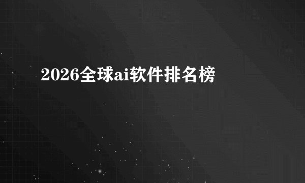 2026全球ai软件排名榜